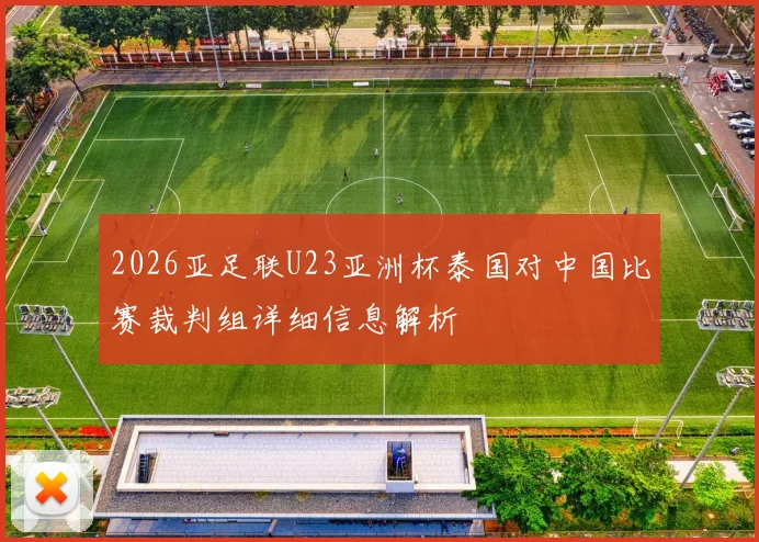 2026亚足联U23亚洲杯泰国对中国比赛裁判组详细信息解析