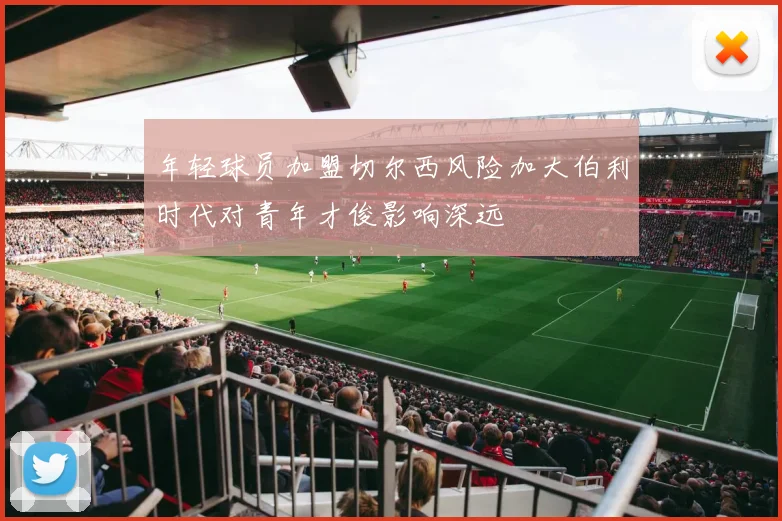 年轻球员加盟切尔西风险加大伯利时代对青年才俊影响深远