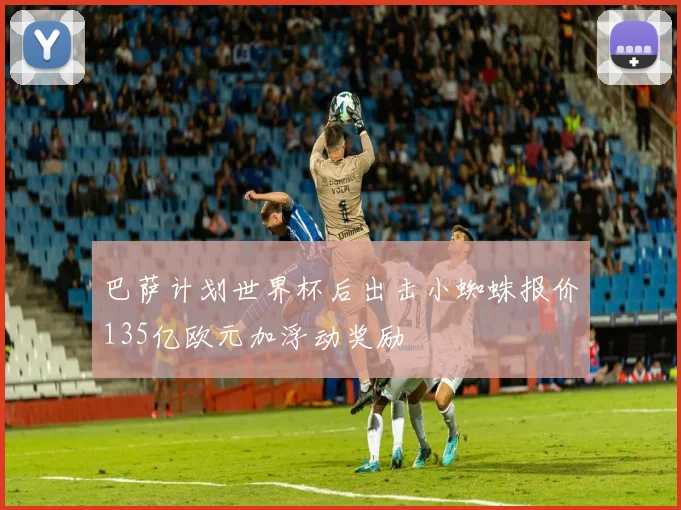 巴萨计划世界杯后出击小蜘蛛报价135亿欧元加浮动奖励