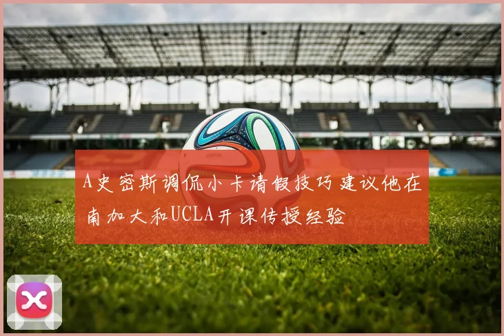 A史密斯调侃小卡请假技巧建议他在南加大和UCLA开课传授经验