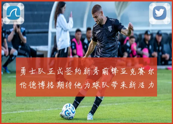 勇士队正式签约新秀前锋亚克赛尔伦德博格期待他为球队带来新活力
