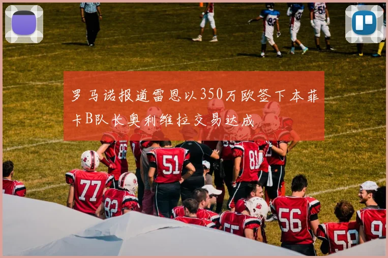 罗马诺报道雷恩以350万欧签下本菲卡B队长奥利维拉交易达成