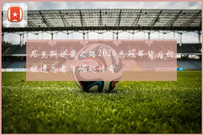 尼克斯逆袭之路2026总冠军背后的被遗忘者与崛起传奇