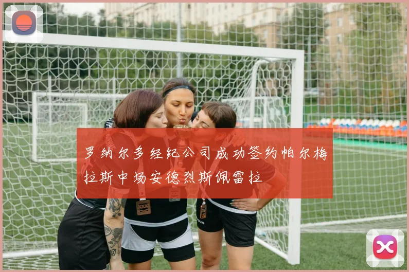 罗纳尔多经纪公司成功签约帕尔梅拉斯中场安德烈斯佩雷拉