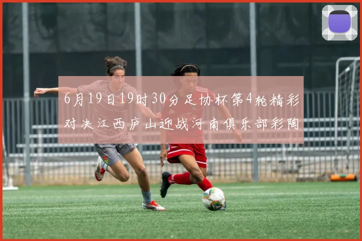 6月19日19时30分足协杯第4轮精彩对决江西庐山迎战河南俱乐部彩陶坊
