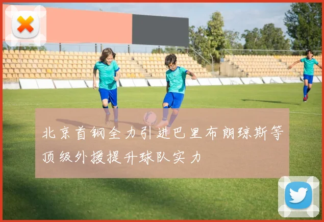 北京首钢全力引进巴里布朗琼斯等顶级外援提升球队实力