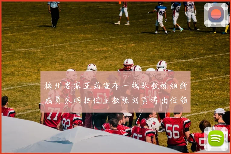 梅州客家正式宣布一线队教练组新成员朱炯担任主教练刘寅涛出任领队