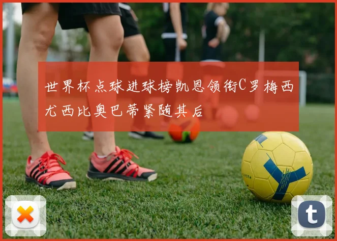 世界杯点球进球榜凯恩领衔C罗梅西尤西比奥巴蒂紧随其后