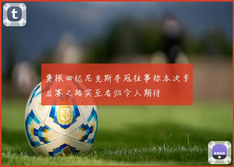 费根回忆尼克斯夺冠往事称本次季后赛之路实至名归令人期待
