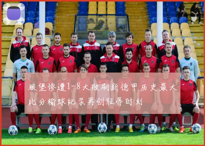 狼堡惨遭1-8大败刷新德甲历史最大比分输球纪录再创耻辱时刻