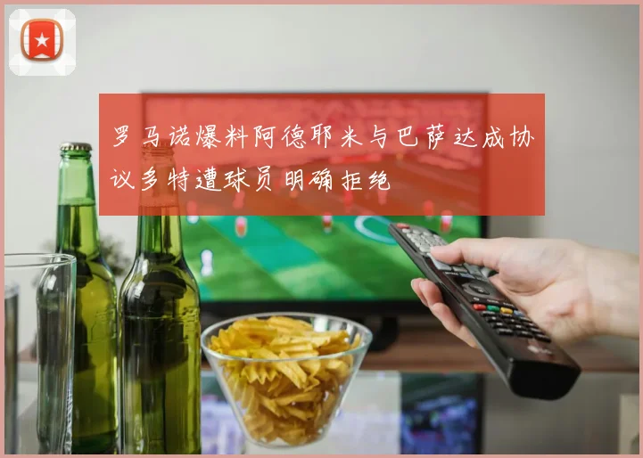 罗马诺爆料阿德耶米与巴萨达成协议多特遭球员明确拒绝